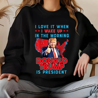 I Love It When I Wake Up In The Morning Trump Is President T-shirts, sweatshirts, hoodies